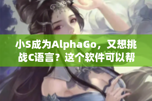 小S成为AlphaGo，又想挑战C语言？这个软件可以帮您快速入门！