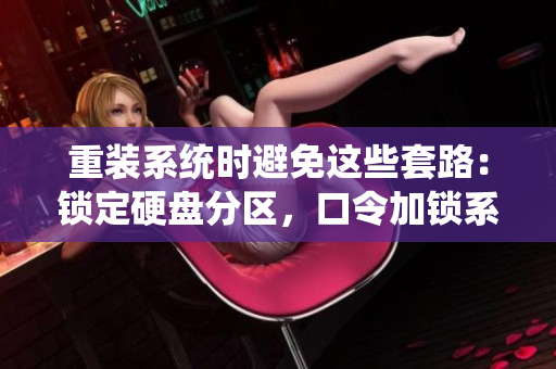 重装系统时避免这些套路：锁定硬盘分区，口令加锁系统，指纹认证登录！