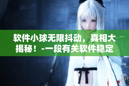软件小球无限抖动，真相大揭秘！-一段有关软件稳定性的探讨