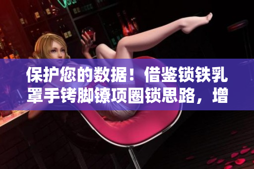 保护您的数据！借鉴锁铁乳罩手铐脚镣项圈锁思路，增强软件安全性