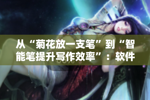 从“菊花放一支笔”到“智能笔提升写作效率”：软件助力创作新思路