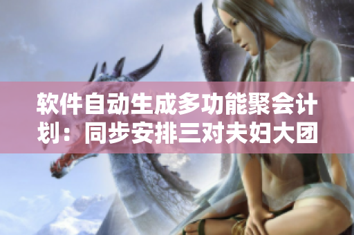 软件自动生成多功能聚会计划：同步安排三对夫妇大团圆婚礼