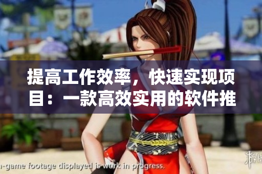 提高工作效率，快速实现项目：一款高效实用的软件推荐