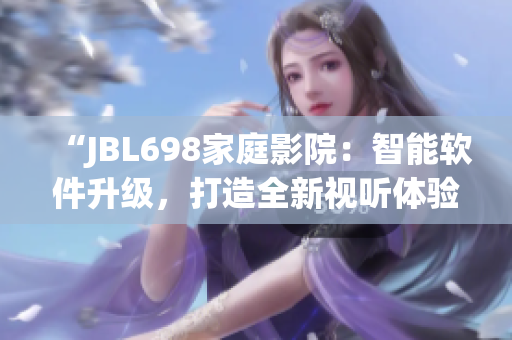 “JBL698家庭影院：智能软件升级，打造全新视听体验！”