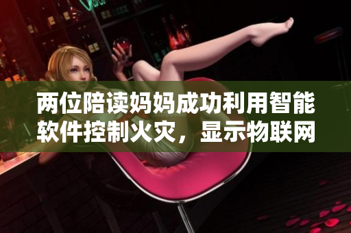 两位陪读妈妈成功利用智能软件控制火灾，显示物联网技术应用优势