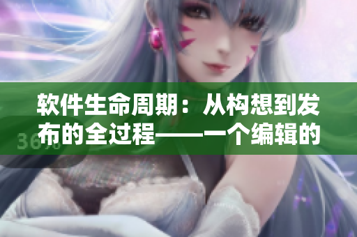 软件生命周期：从构想到发布的全过程——一个编辑的记录