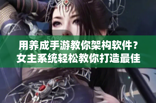 用养成手游教你架构软件？女主系统轻松教你打造最佳代码！