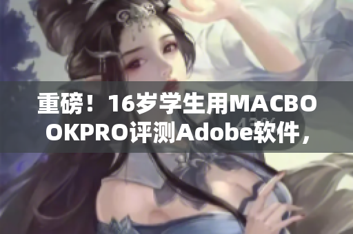 重磅！16岁学生用MACBOOKPRO评测Adobe软件，大放异彩！