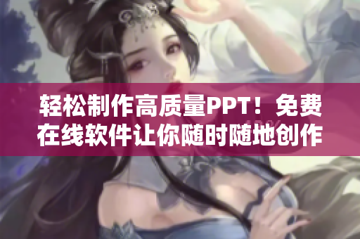 轻松制作高质量PPT！免费在线软件让你随时随地创作