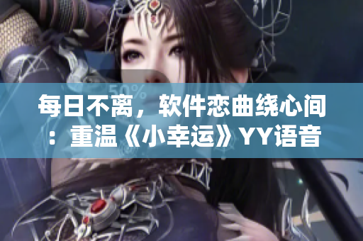 每日不离，软件恋曲绕心间：重温《小幸运》YY语音版