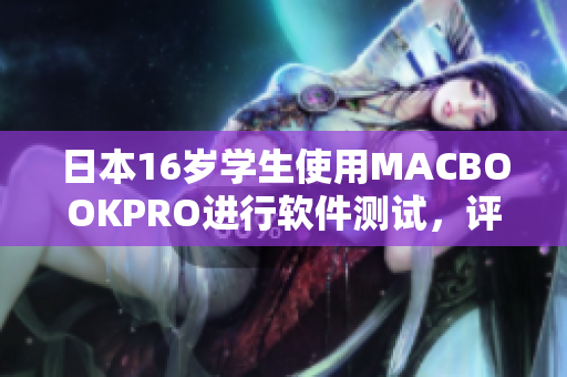 日本16岁学生使用MACBOOKPRO进行软件测试，评测结果惊喜不已