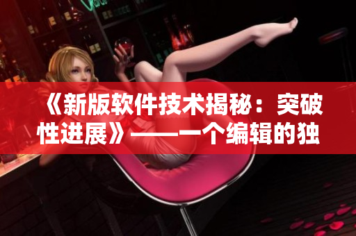 《新版软件技术揭秘：突破性进展》——一个编辑的独家剖析