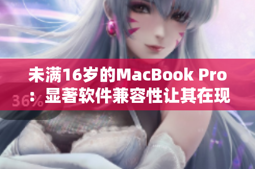 未满16岁的MacBook Pro：显著软件兼容性让其在现代世界脱颖而出