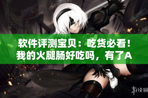 软件评测宝贝：吃货必看！我的火腿肠好吃吗，有了AI软件告诉你