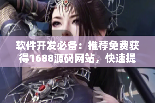 软件开发必备：推荐免费获得1688源码网站，快速提升项目效率
