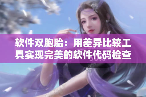 软件双胞胎：用差异比较工具实现完美的软件代码检查
