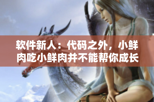 软件新人：代码之外，小鲜肉吃小鲜肉并不能帮你成长
