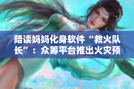 陪读妈妈化身软件“救火队长”：众筹平台推出火灾预警软件
