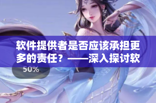 软件提供者是否应该承担更多的责任？——深入探讨软件责任问题