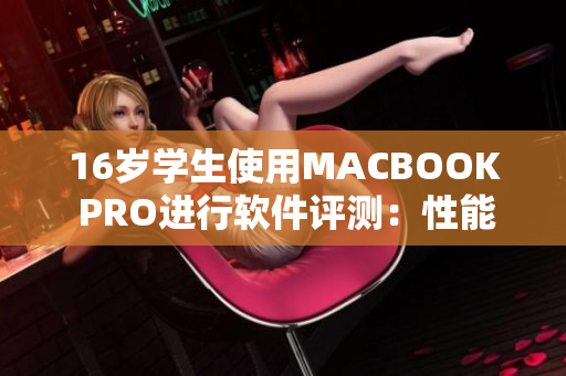 16岁学生使用MACBOOK PRO进行软件评测：性能及使用体验测评