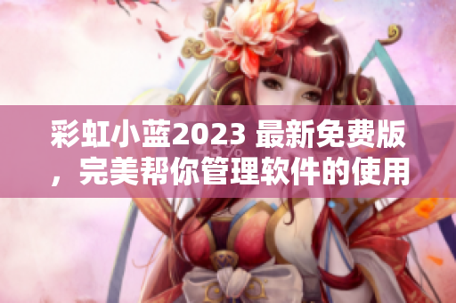 彩虹小蓝2023 最新免费版，完美帮你管理软件的使用！