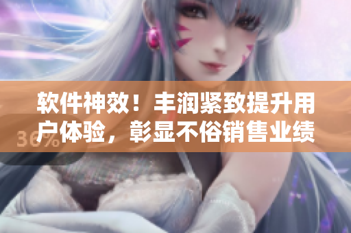 软件神效！丰润紧致提升用户体验，彰显不俗销售业绩