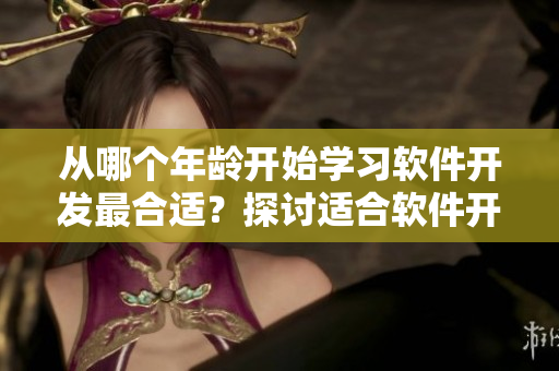 从哪个年龄开始学习软件开发最合适？探讨适合软件开发的最小年龄限制。
