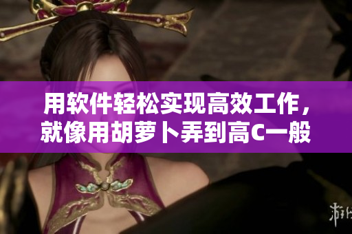 用软件轻松实现高效工作，就像用胡萝卜弄到高C一般简单