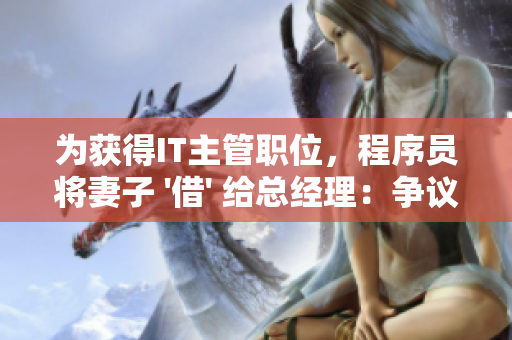 为获得IT主管职位，程序员将妻子 '借' 给总经理：争议何在？