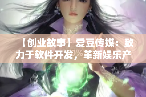 【创业故事】爱豆传媒：致力于软件开发，革新娱乐产业