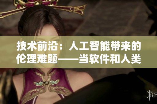 技术前沿：人工智能带来的伦理难题——当软件和人类互相怀上孩子