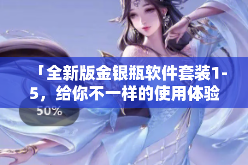 「全新版金银瓶软件套装1-5，给你不一样的使用体验！」