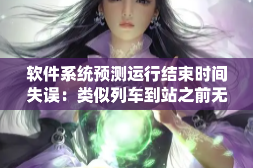 软件系统预测运行结束时间失误：类似列车到站之前无法停下来