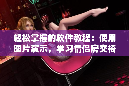 轻松掌握的软件教程：使用图片演示，学习情侣房交椅的正确使用方式！