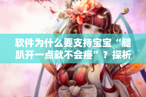 软件为什么要支持宝宝“腿趴开一点就不会疼”？探析原因！