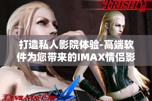 打造私人影院体验-高端软件为您带来的IMAX情侣影院与家庭影院