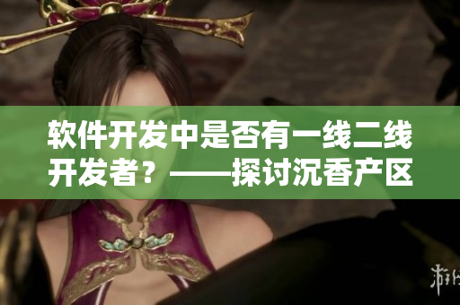软件开发中是否有一线二线开发者？——探讨沉香产区类比软件开发的区分