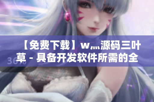 【免费下载】w灬源码三叶草 - 具备开发软件所需的全部功能！