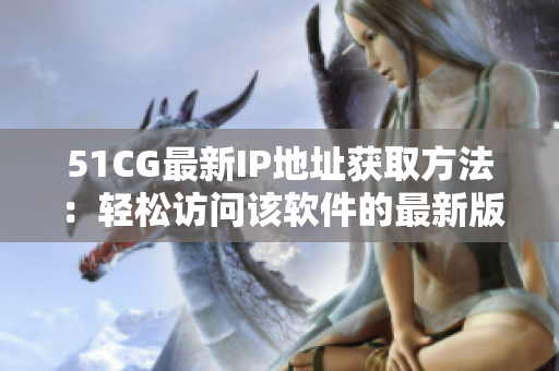 51CG最新IP地址获取方法：轻松访问该软件的最新版本！