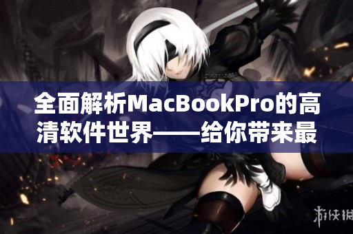 全面解析MacBookPro的高清软件世界——给你带来最佳软件选择