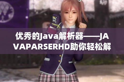 优秀的Java解析器——JAVAPARSERHD助你轻松解析软件数据