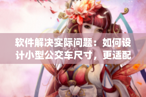软件解决实际问题：如何设计小型公交车尺寸，更适配yingdan小镇？