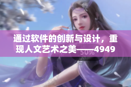 通过软件的创新与设计，重现人文艺术之美——494949启示录