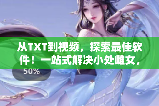 从TXT到视频，探索最佳软件！一站式解决小处雌女，这些姿势你一定要试试