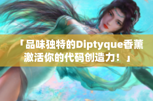「品味独特的Diptyque香薰激活你的代码创造力！」