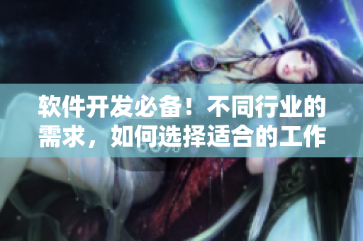 软件开发必备！不同行业的需求，如何选择适合的工作台？