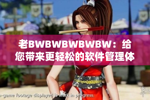老BWBWBWBWBW：给您带来更轻松的软件管理体验！