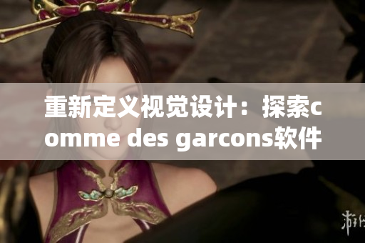 重新定义视觉设计：探索comme des garcons软件实践