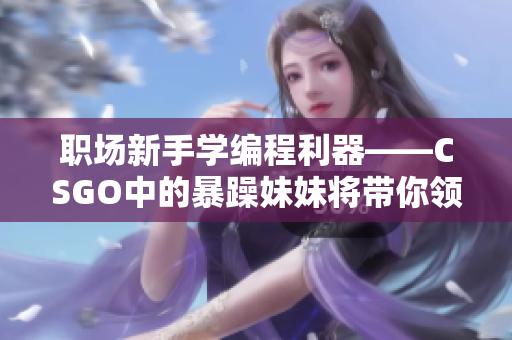职场新手学编程利器——CSGO中的暴躁妹妹将带你领略软件编程的奥秘