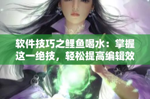 软件技巧之鲤鱼喝水：掌握这一绝技，轻松提高编辑效率